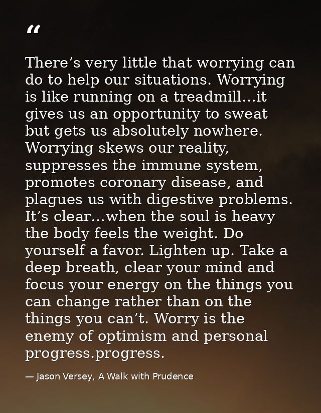 There’s very little that worrying can do to help our situations. Worrying is like running on a treadmill…it gives us an  — Jason Versey, A Walk with Prudence