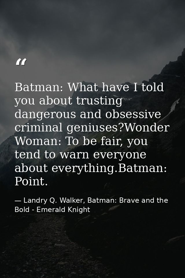 Batman: What have I told you about trusting dangerous and obsessive criminal geniuses?Wonder Woman: To be fair, you tend — Landry Q. Walker, Batman: Brave and the Bold - Emerald Knight