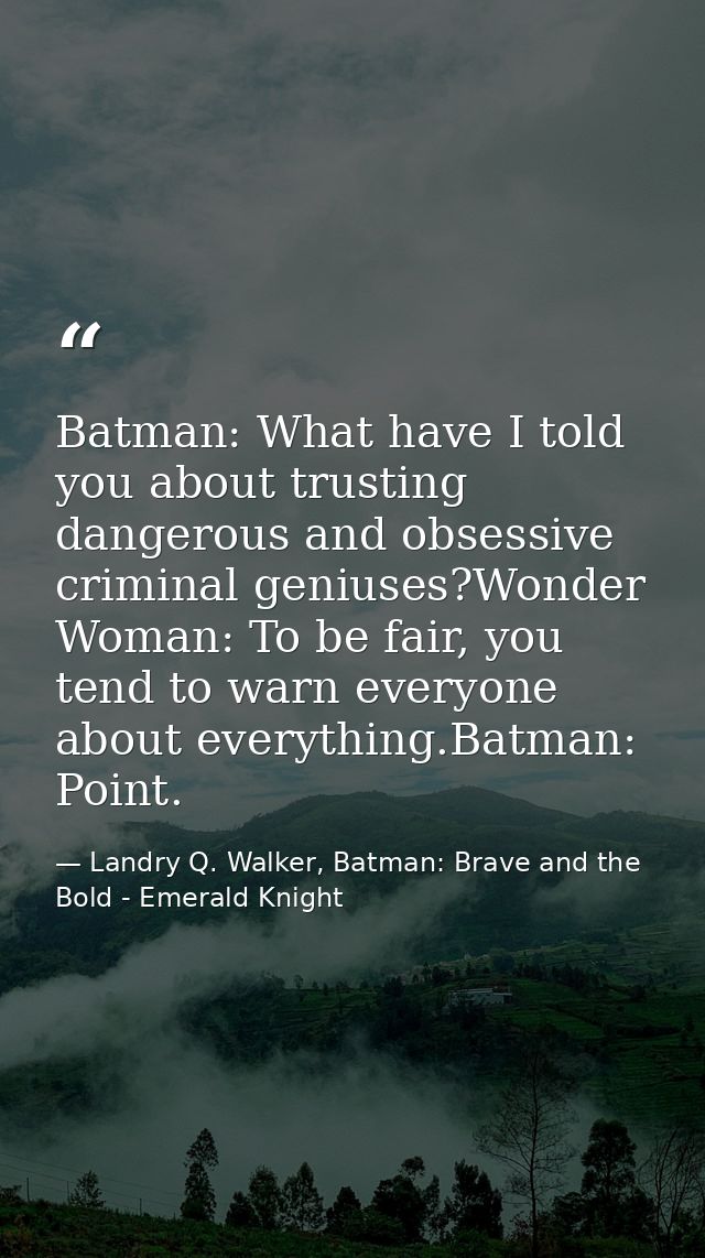 Batman: What have I told you about trusting dangerous and obsessive criminal geniuses?Wonder Woman: To be fair, you tend — Landry Q. Walker, Batman: Brave and the Bold - Emerald Knight