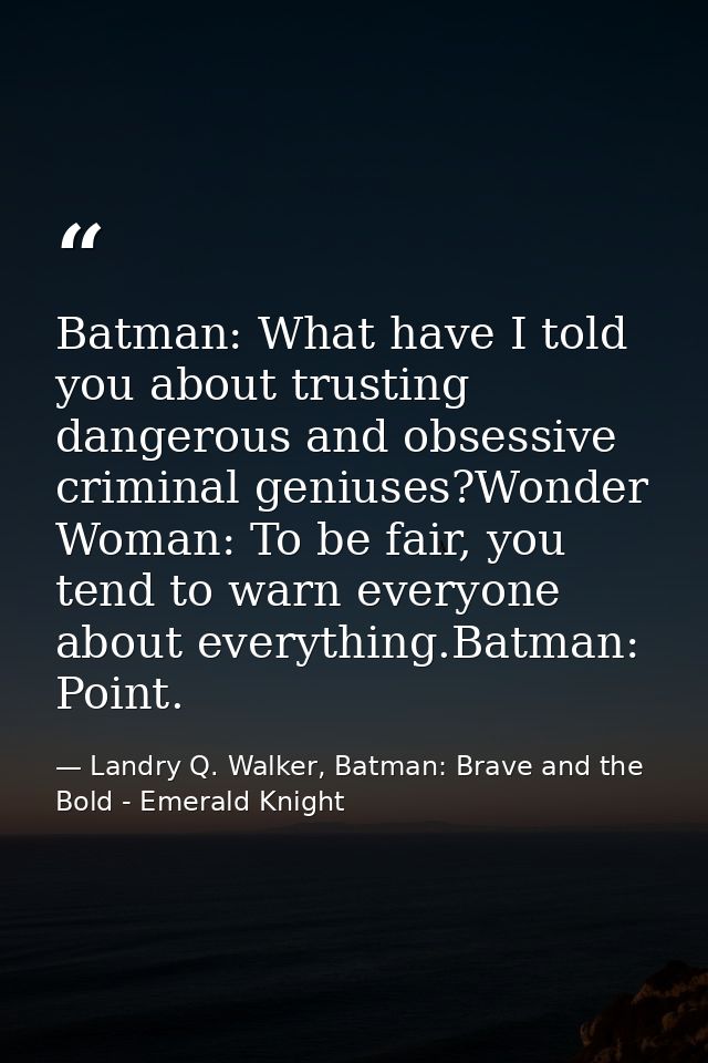 Batman: What have I told you about trusting dangerous and obsessive criminal geniuses?Wonder Woman: To be fair, you tend — Landry Q. Walker, Batman: Brave and the Bold - Emerald Knight