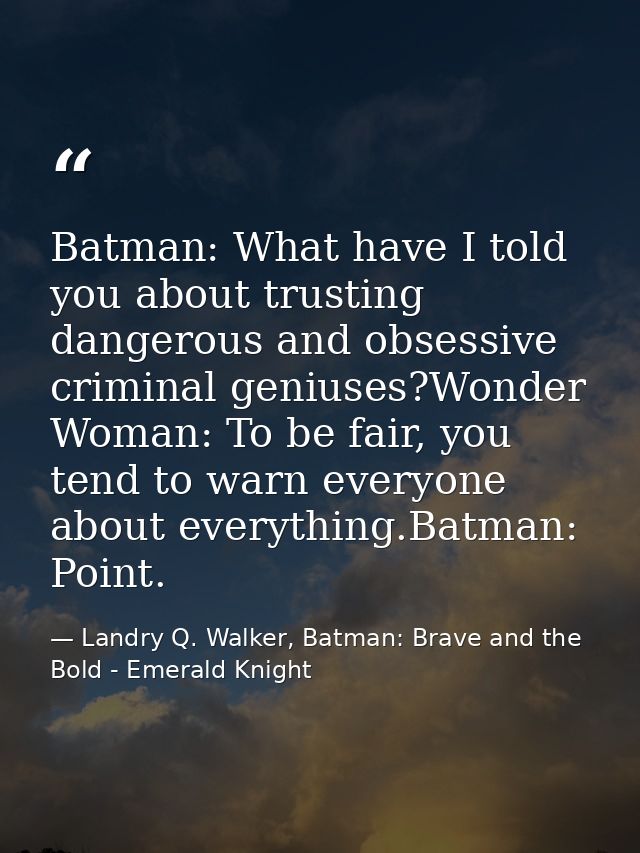 Batman: What have I told you about trusting dangerous and obsessive criminal geniuses?Wonder Woman: To be fair, you tend — Landry Q. Walker, Batman: Brave and the Bold - Emerald Knight