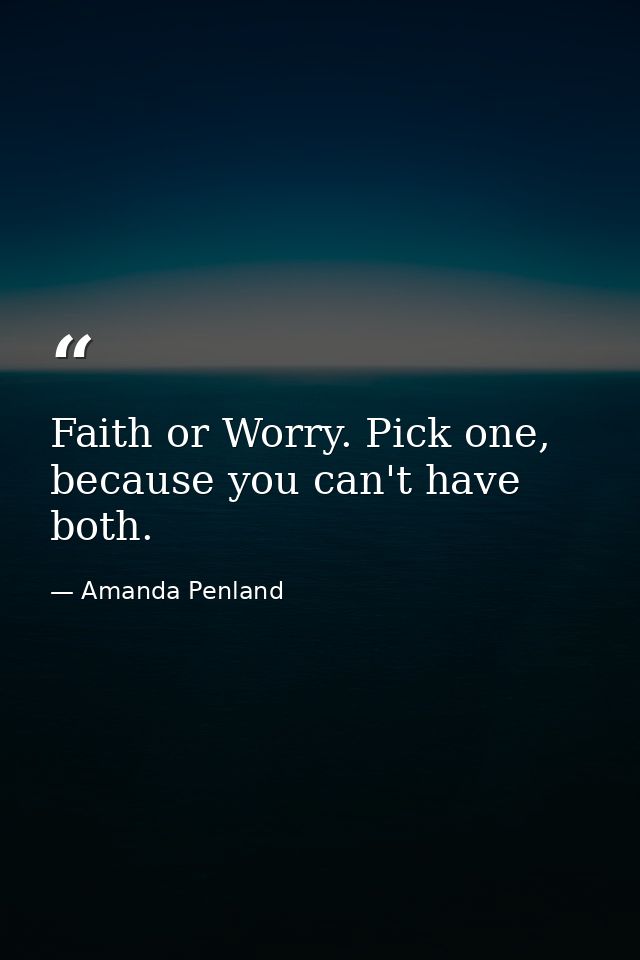 Faith or Worry. Pick one, because you can't have both. — Amanda Penland