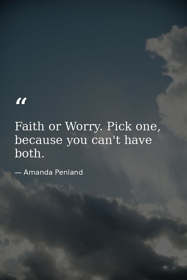 Faith or Worry. Pick one, because you can't have both. — Amanda Penland