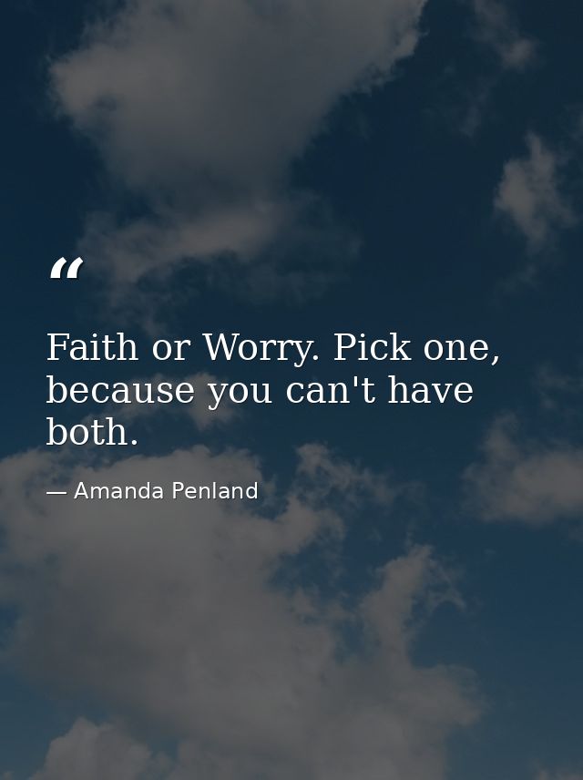 Faith or Worry. Pick one, because you can't have both. — Amanda Penland