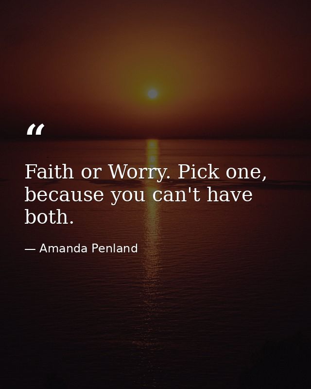 Faith or Worry. Pick one, because you can't have both. — Amanda Penland