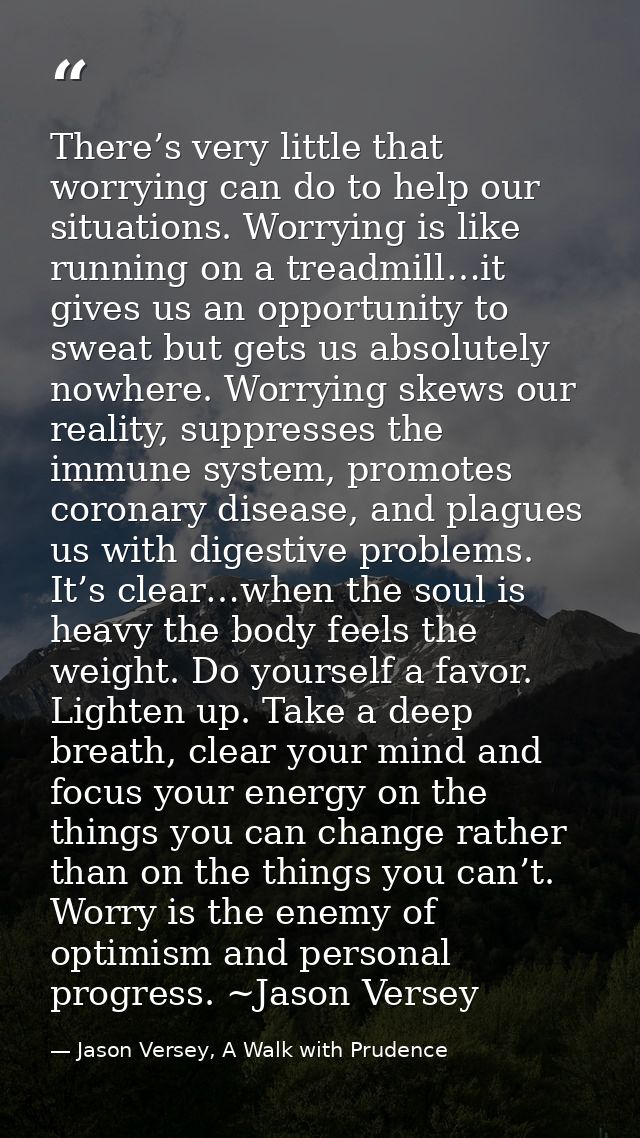 There’s very little that worrying can do to help our situations. Worrying is like running on a treadmill…it gives us an  — Jason Versey, A Walk with Prudence