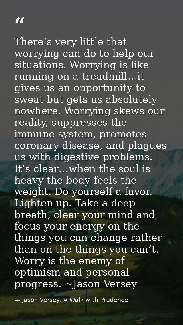 There’s very little that worrying can do to help our situations. Worrying is like running on a treadmill…it gives us an  — Jason Versey, A Walk with Prudence