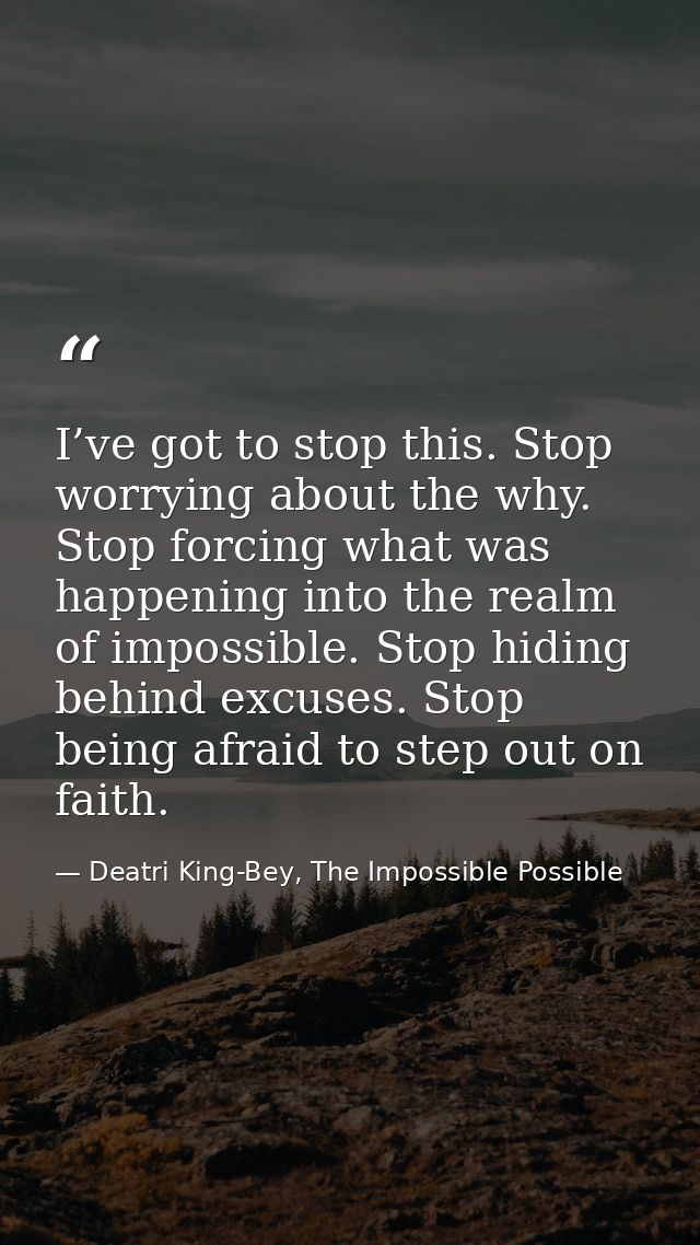 I’ve got to stop this. Stop worrying about the why. Stop forcing what was happening into the realm of impossible. Stop h — Deatri King-Bey, The Impossible Possible