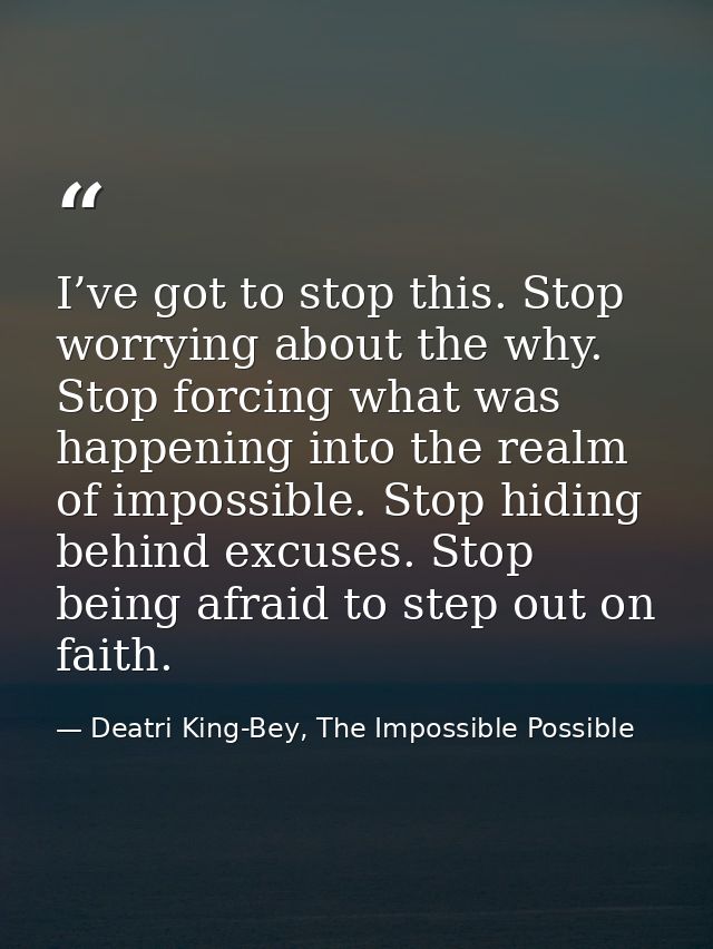 I’ve got to stop this. Stop worrying about the why. Stop forcing what was happening into the realm of impossible. Stop h — Deatri King-Bey, The Impossible Possible