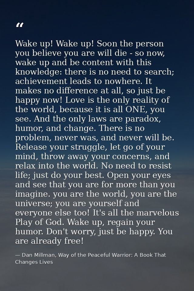 Wake up! Wake up! Soon the person you believe you are will die - so now, wake up and be content with this knowledge: the — Dan Millman, Way of the Peaceful Warrior: A Book That Changes Lives