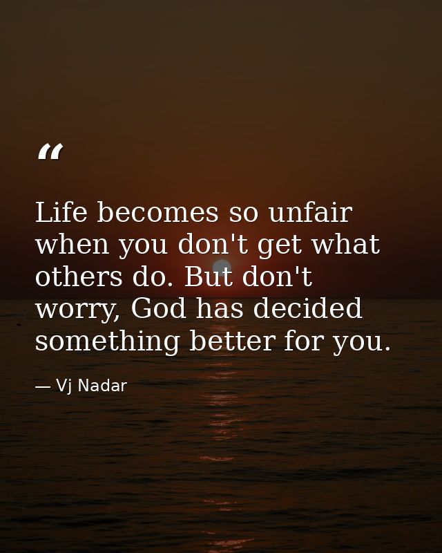 Life becomes so unfair when you don't get what others do. But don't worry, God has decided something better for you. — Vj Nadar