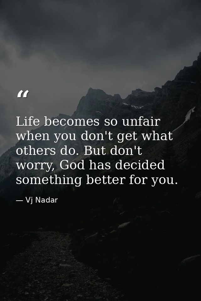 Life becomes so unfair when you don't get what others do. But don't worry, God has decided something better for you. — Vj Nadar