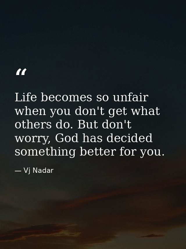 Life becomes so unfair when you don't get what others do. But don't worry, God has decided something better for you. — Vj Nadar