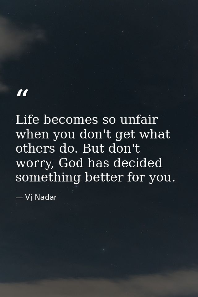 Life becomes so unfair when you don't get what others do. But don't worry, God has decided something better for you. — Vj Nadar