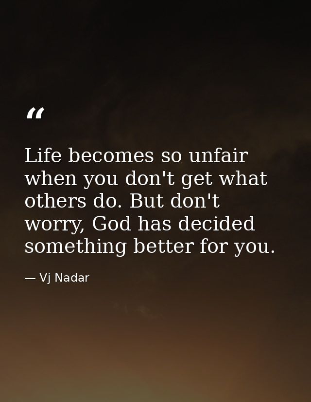 Life becomes so unfair when you don't get what others do. But don't worry, God has decided something better for you. — Vj Nadar