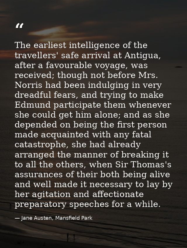 The earliest intelligence of the travellers' safe arrival at Antigua, after a favourable voyage, was received; though no — Jane Austen, Mansfield Park