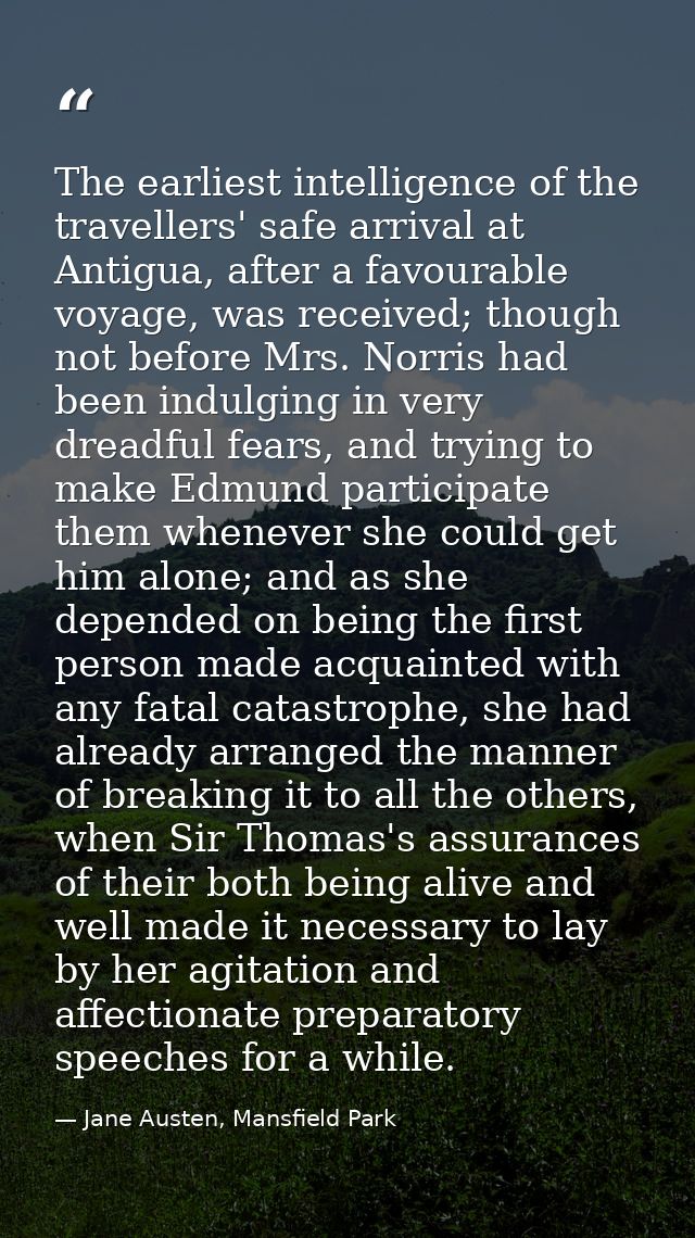 The earliest intelligence of the travellers' safe arrival at Antigua, after a favourable voyage, was received; though no — Jane Austen, Mansfield Park