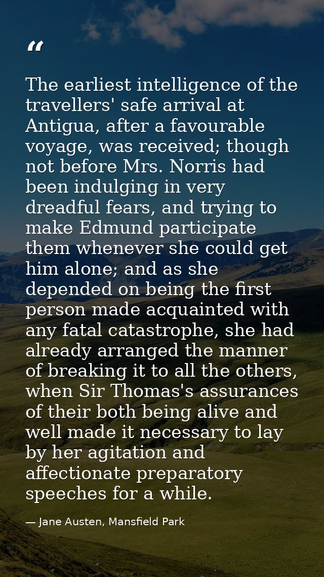 The earliest intelligence of the travellers' safe arrival at Antigua, after a favourable voyage, was received; though no — Jane Austen, Mansfield Park
