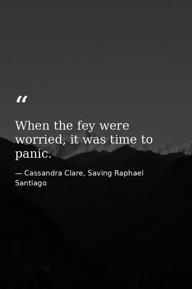 When the fey were worried, it was time to panic. — Cassandra Clare, Saving Raphael Santiago