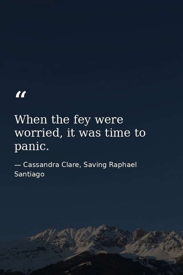 When the fey were worried, it was time to panic. — Cassandra Clare, Saving Raphael Santiago