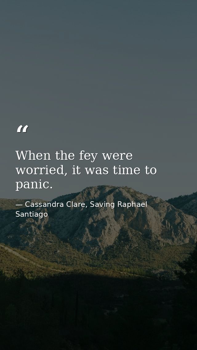 When the fey were worried, it was time to panic. — Cassandra Clare, Saving Raphael Santiago