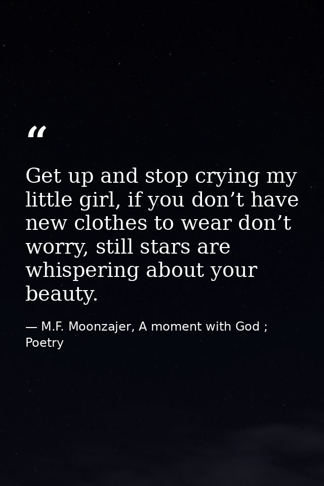 Get up and stop crying my little girl, if you don’t have new clothes to wear don’t worry, still stars are whispering abo — M.F. Moonzajer, A moment with God ; Poetry