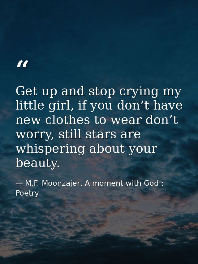 Get up and stop crying my little girl, if you don’t have new clothes to wear don’t worry, still stars are whispering abo — M.F. Moonzajer, A moment with God ; Poetry