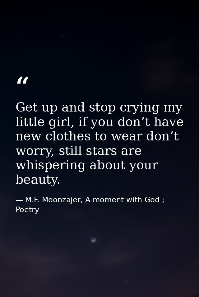 Get up and stop crying my little girl, if you don’t have new clothes to wear don’t worry, still stars are whispering abo — M.F. Moonzajer, A moment with God ; Poetry