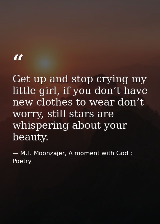 Get up and stop crying my little girl, if you don’t have new clothes to wear don’t worry, still stars are whispering abo — M.F. Moonzajer, A moment with God ; Poetry