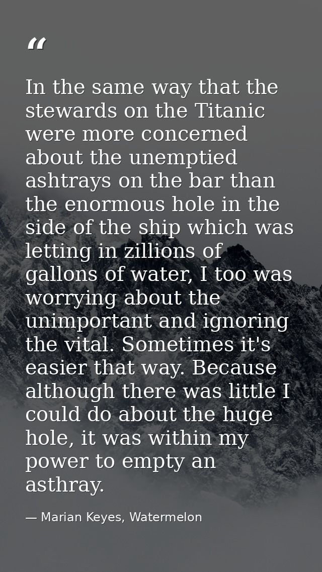 In the same way that the stewards on the Titanic were more concerned about the unemptied ashtrays on the bar than the en — Marian Keyes, Watermelon
