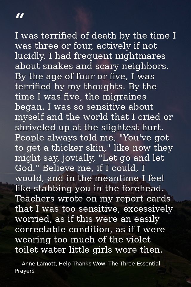 I was terrified of death by the time I was three or four, actively if not lucidly. I had frequent nightmares about snake — Anne Lamott, Help Thanks Wow: The Three Essential Prayers