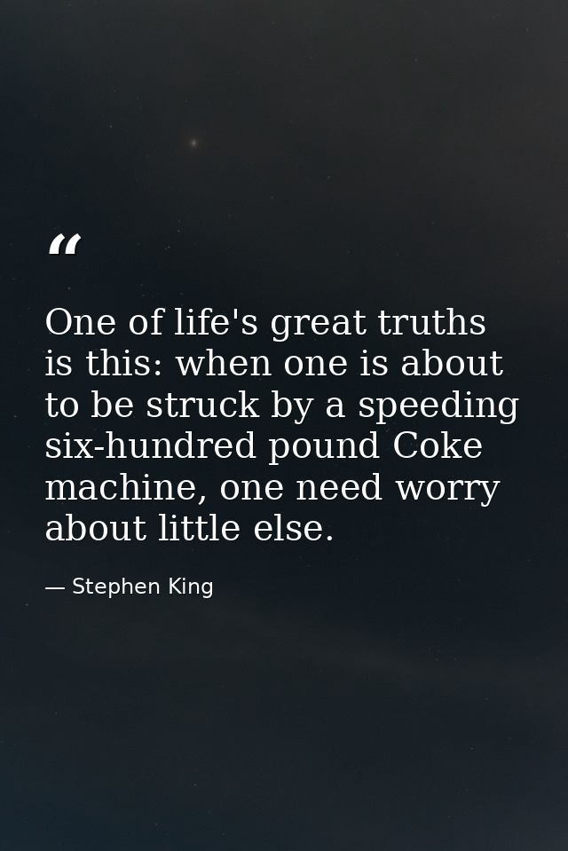 One of life's great truths is this: when one is about to be struck by a speeding six-hundred pound Coke machine, one nee — Stephen King
