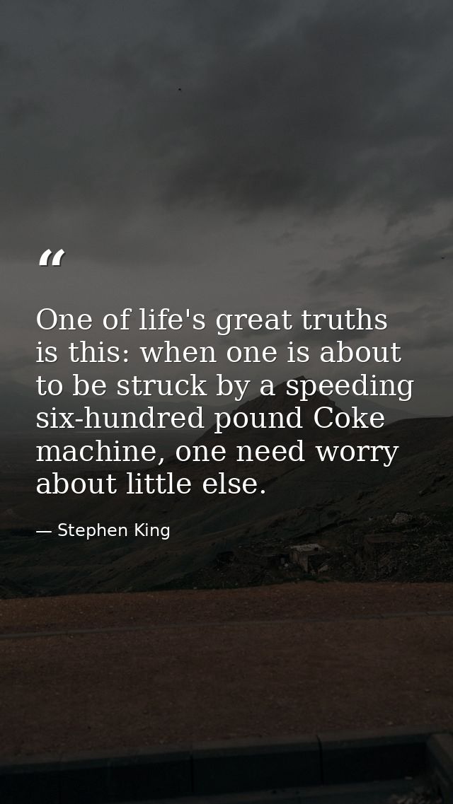 One of life's great truths is this: when one is about to be struck by a speeding six-hundred pound Coke machine, one nee — Stephen King