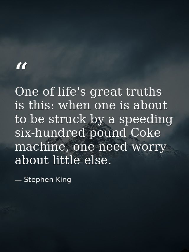 One of life's great truths is this: when one is about to be struck by a speeding six-hundred pound Coke machine, one nee — Stephen King