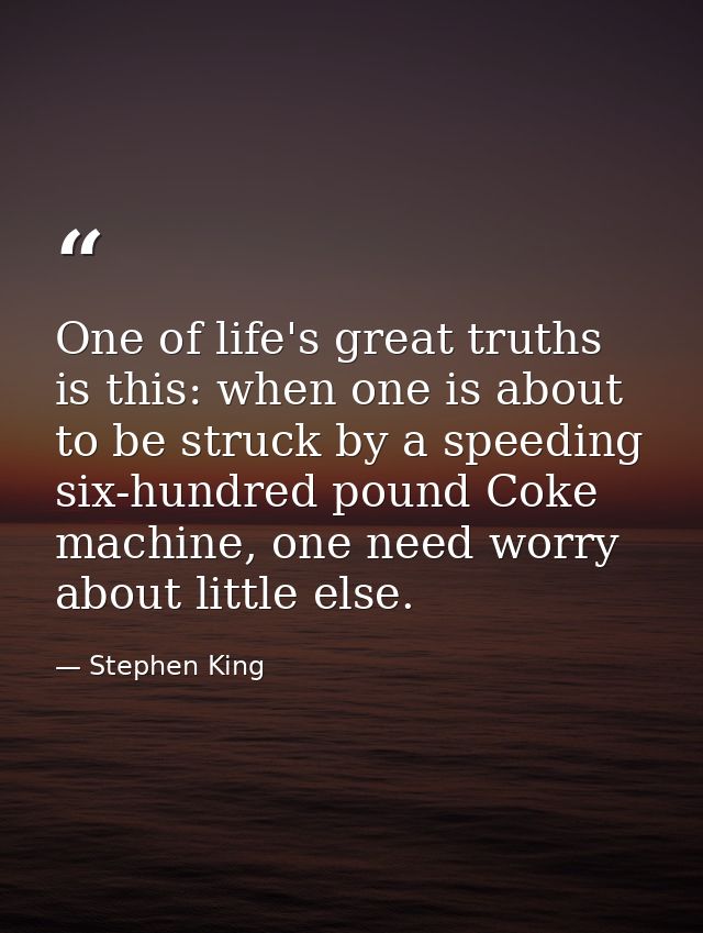 One of life's great truths is this: when one is about to be struck by a speeding six-hundred pound Coke machine, one nee — Stephen King