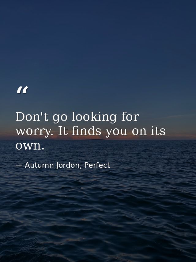 Don't go looking for worry. It finds you on its own. — Autumn Jordon, Perfect