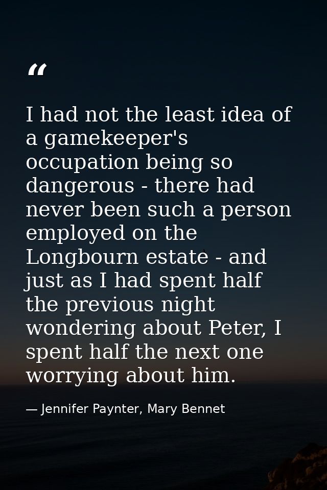I had not the least idea of a gamekeeper's occupation being so dangerous - there had never been such a person employed o — Jennifer Paynter, Mary Bennet