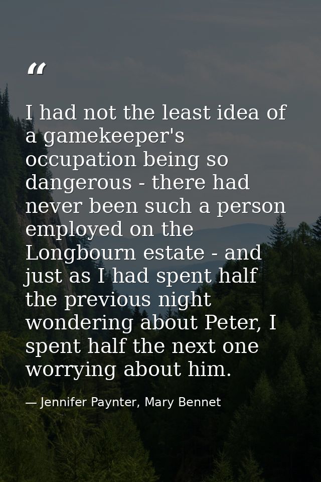 I had not the least idea of a gamekeeper's occupation being so dangerous - there had never been such a person employed o — Jennifer Paynter, Mary Bennet