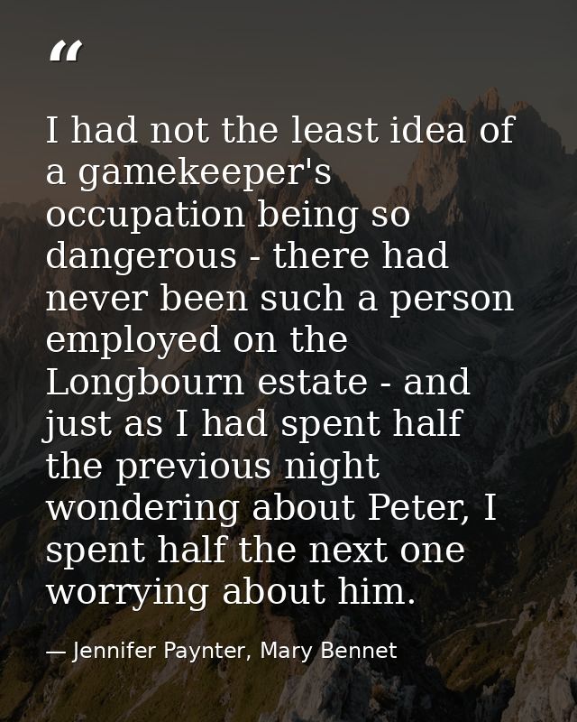 I had not the least idea of a gamekeeper's occupation being so dangerous - there had never been such a person employed o — Jennifer Paynter, Mary Bennet