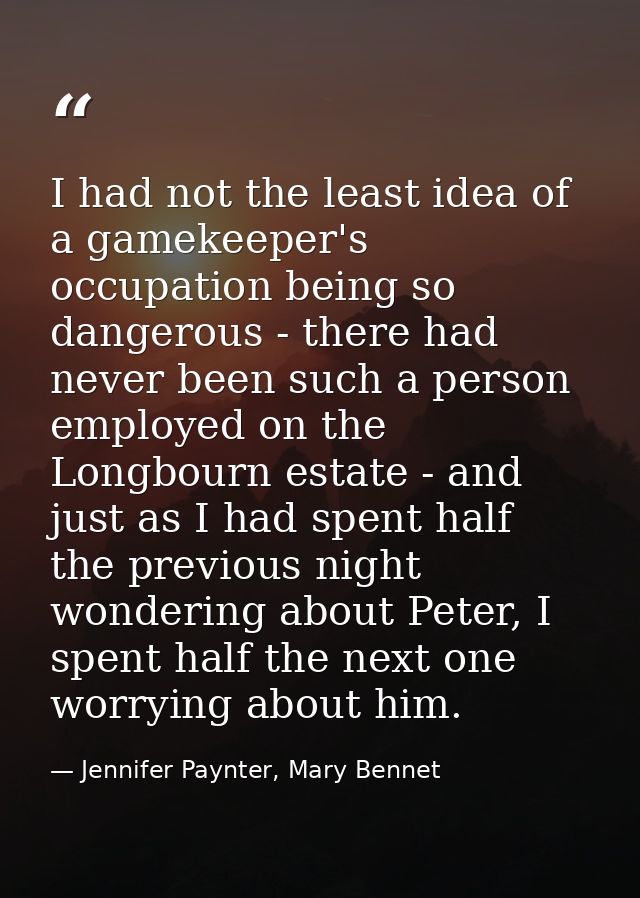 I had not the least idea of a gamekeeper's occupation being so dangerous - there had never been such a person employed o — Jennifer Paynter, Mary Bennet