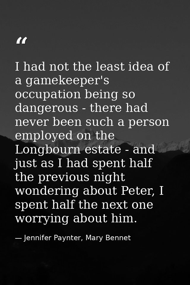 I had not the least idea of a gamekeeper's occupation being so dangerous - there had never been such a person employed o — Jennifer Paynter, Mary Bennet