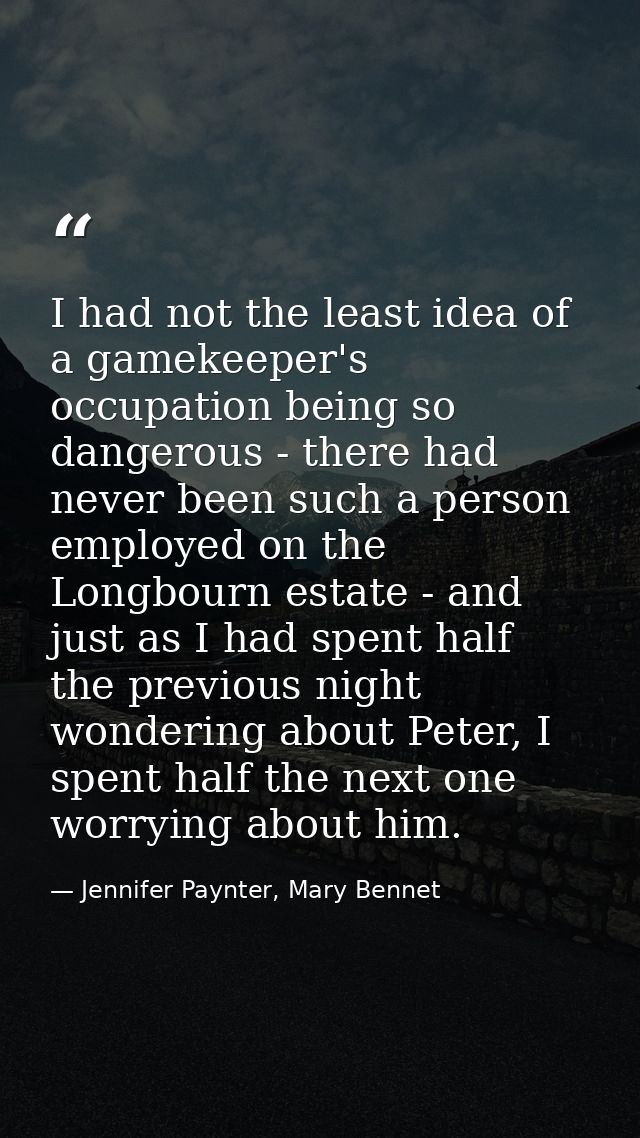 I had not the least idea of a gamekeeper's occupation being so dangerous - there had never been such a person employed o — Jennifer Paynter, Mary Bennet