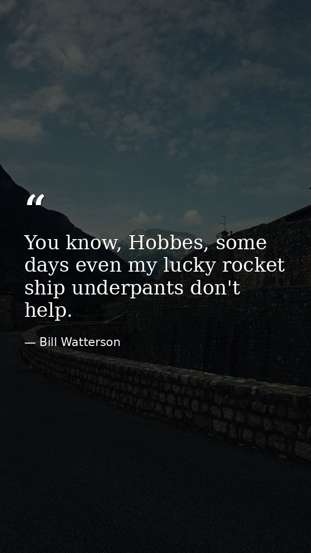 You know, Hobbes, some days even my lucky rocket ship underpants don't help. — Bill Watterson