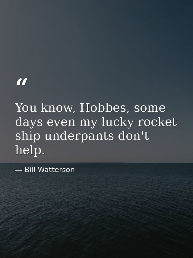 You know, Hobbes, some days even my lucky rocket ship underpants don't help. — Bill Watterson
