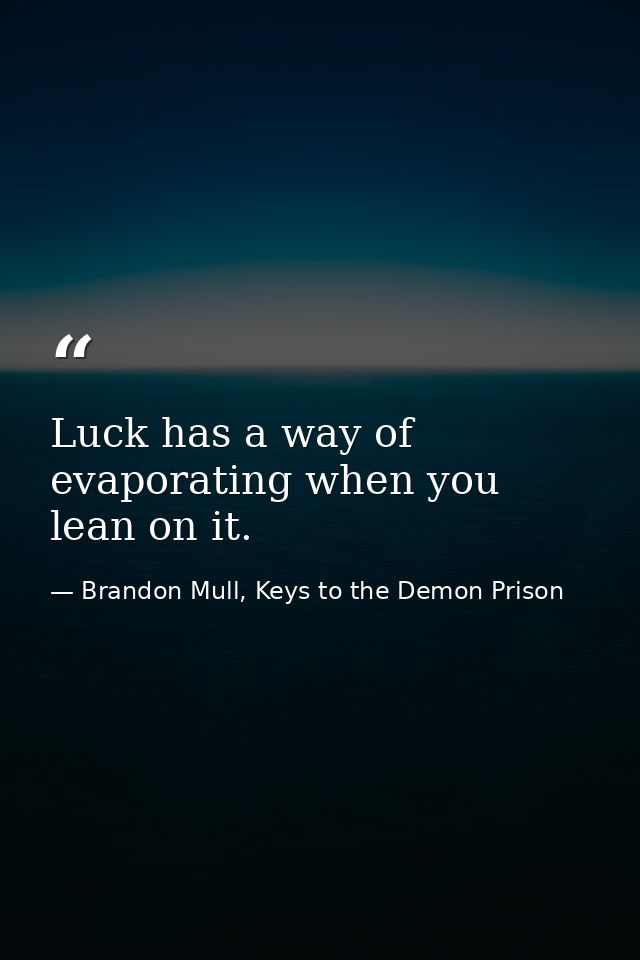 Luck has a way of evaporating when you lean on it. — Brandon Mull, Keys to the Demon Prison