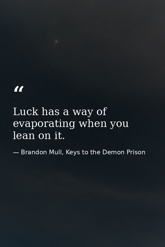 Luck has a way of evaporating when you lean on it. — Brandon Mull, Keys to the Demon Prison