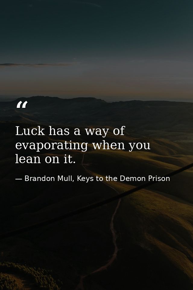 Luck has a way of evaporating when you lean on it. — Brandon Mull, Keys to the Demon Prison