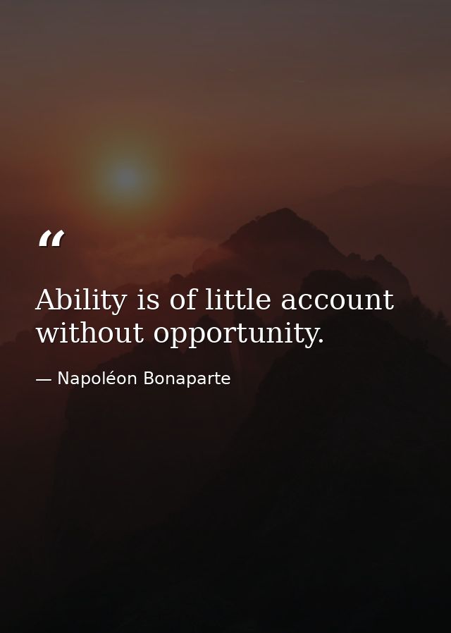 Ability is of little account without opportunity. — Napoléon Bonaparte