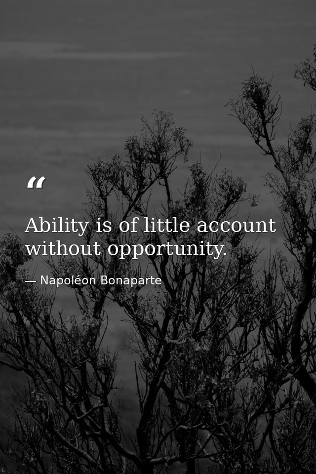 Ability is of little account without opportunity. — Napoléon Bonaparte