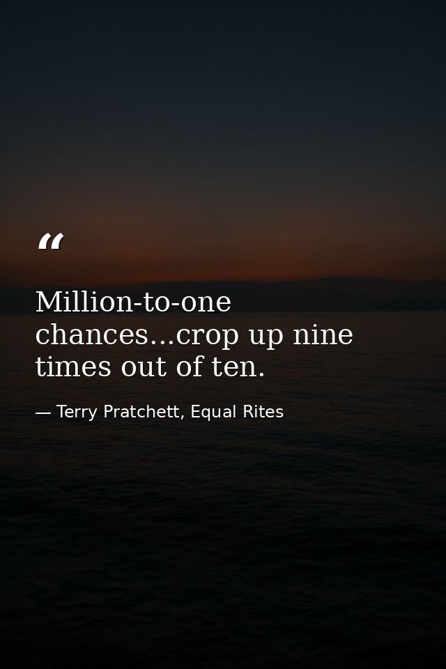 Million-to-one chances...crop up nine times out of ten. — Terry Pratchett, Equal Rites